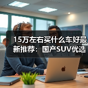 15万左右买什么车好最新推荐:国产SUV优选分析(图2) 15万左右买什么车好最新推荐:国产SUV优选分析(图2)