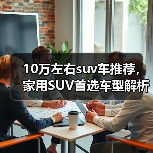10万左右suv车推荐,家用SUV首选车型解析(图3) 10万左右suv车推荐,家用SUV首选车型解析(图3)