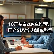 10万左右suv车推荐,国产SUV实力派车型盘点(图3) 10万左右suv车推荐,国产SUV实力派车型盘点(图3)