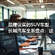 最建议买的SUV车型,长城汽车全系盘点:这5款SUV最值得入手(图2) 最建议买的SUV车型,长城汽车全系盘点:这5款SUV最值得入手(图2)
