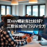 买suv哪款车比较好?三款长城热门SUV全方位推荐(图1) 买suv哪款车比较好?三款长城热门SUV全方位推荐(图1)