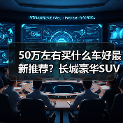 50万左右买什么车好最新推荐？长城豪华SUV实力选手全解析（图2）