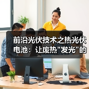 前沿光伏技术之热光伏电池:让废热 前沿光伏技术之热光伏电池:让废热