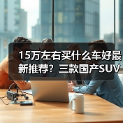 15万左右买什么车好最新推荐?三款国产SUV,实用与智能兼备(图3) 15万左右买什么车好最新推荐?三款国产SUV,实用与智能兼备(图3)