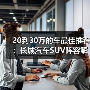 20到30万的车最佳推荐:长城汽车SUV阵容解析(图3) 20到30万的车最佳推荐:长城汽车SUV阵容解析(图3)