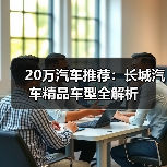 20万汽车推荐:长城汽车精品车型全解析(图1) 20万汽车推荐:长城汽车精品车型全解析(图1)