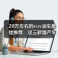 20万左右的suv油车最佳推荐,这三款国产车值得关注(图1) 20万左右的suv油车最佳推荐,这三款国产车值得关注(图1)