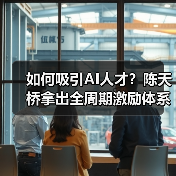 如何吸引AI人才?陈天桥拿出全周期激励体系,打造超级个体和“高小轻”团队(图1) 如何吸引AI人才?陈天桥拿出全周期激励体系,打造超级个体和“高小轻”团队(图1)