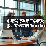 小马智行发布二季度财报,文远知行Robotaxi营收激增彰显行业潜力(图1) 小马智行发布二季度财报,文远知行Robotaxi营收激增彰显行业潜力(图1)
