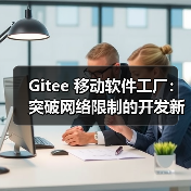Gitee 移动软件工厂：突破网络限制的开发新模式（图1）